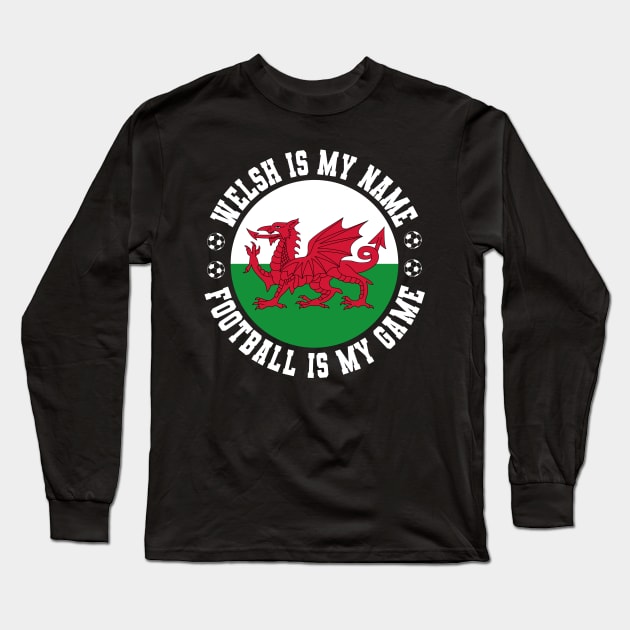 WELSH IS MY NAME FOOTBALL IS MY GAME FUNNY WALES FOOTBALL FUNNY WELSH FOOTBALL WALES SOCCER WELSH SOCCER Long Sleeve T-Shirt by CoolFactorMerch